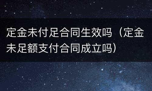 定金未付足合同生效吗（定金未足额支付合同成立吗）