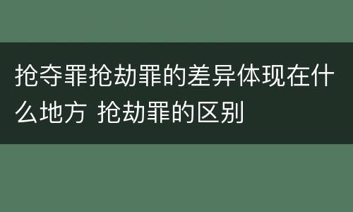 抢夺罪抢劫罪的差异体现在什么地方 抢劫罪的区别
