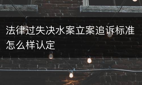 法律过失决水案立案追诉标准怎么样认定