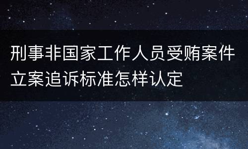 刑事非国家工作人员受贿案件立案追诉标准怎样认定