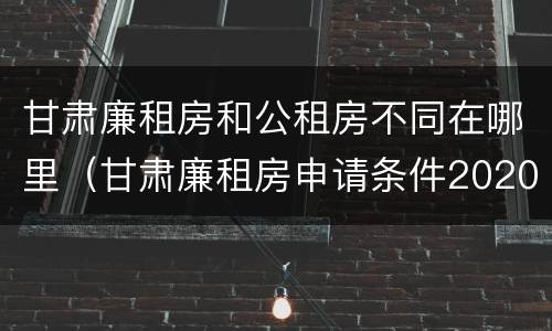 甘肃廉租房和公租房不同在哪里（甘肃廉租房申请条件2020）