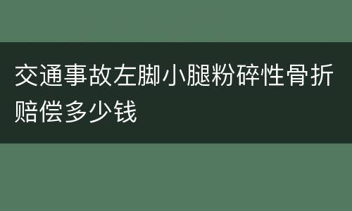 交通事故左脚小腿粉碎性骨折赔偿多少钱