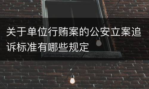 关于单位行贿案的公安立案追诉标准有哪些规定