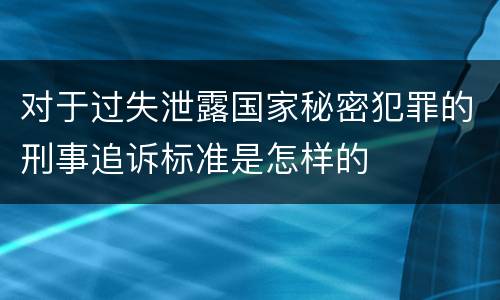 对于过失泄露国家秘密犯罪的刑事追诉标准是怎样的