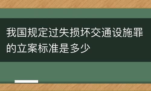 我国规定过失损坏交通设施罪的立案标准是多少