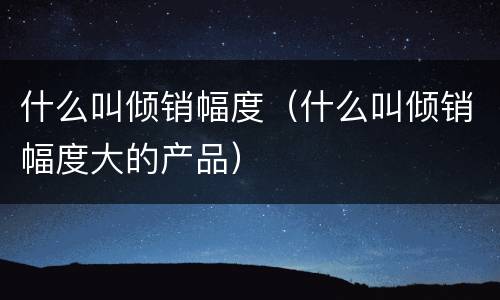什么叫倾销幅度（什么叫倾销幅度大的产品）