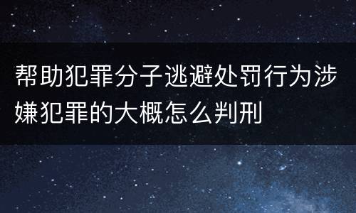 帮助犯罪分子逃避处罚行为涉嫌犯罪的大概怎么判刑