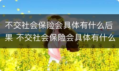 不交社会保险会具体有什么后果 不交社会保险会具体有什么后果嘛