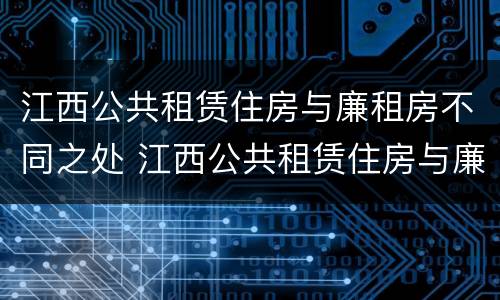 江西公共租赁住房与廉租房不同之处 江西公共租赁住房与廉租房不同之处有哪些