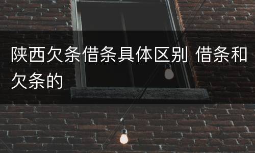 陕西欠条借条具体区别 借条和欠条的