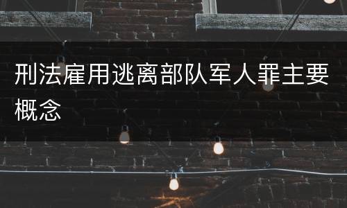 刑法雇用逃离部队军人罪主要概念
