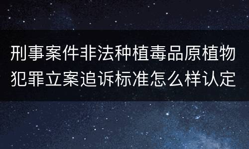 刑事案件非法种植毒品原植物犯罪立案追诉标准怎么样认定