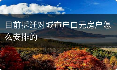 目前拆迁对城市户口无房户怎么安排的