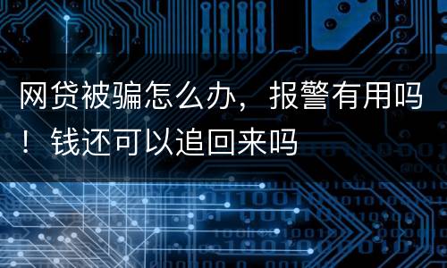 网贷被骗怎么办，报警有用吗！钱还可以追回来吗