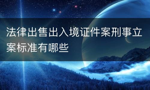 法律出售出入境证件案刑事立案标准有哪些