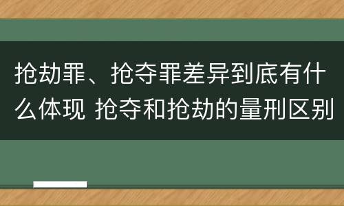 抢劫罪、抢夺罪差异到底有什么体现 抢夺和抢劫的量刑区别