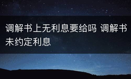 调解书上无利息要给吗 调解书未约定利息