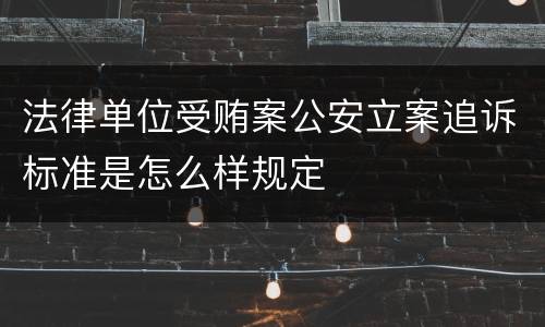 法律单位受贿案公安立案追诉标准是怎么样规定