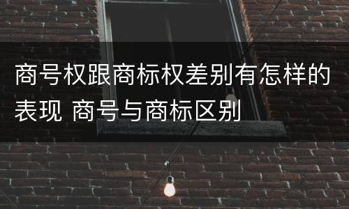 商号权跟商标权差别有怎样的表现 商号与商标区别
