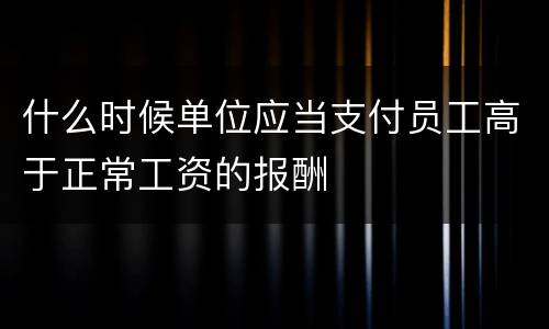 什么时候单位应当支付员工高于正常工资的报酬