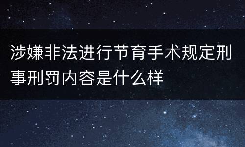 涉嫌非法进行节育手术规定刑事刑罚内容是什么样