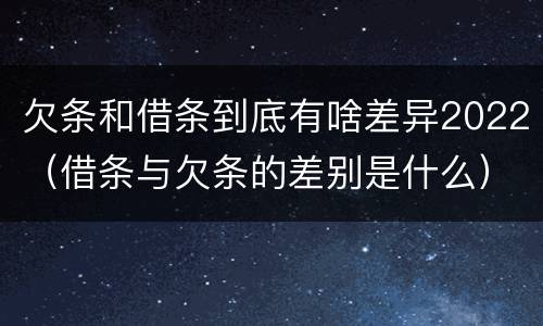 欠条和借条到底有啥差异2022（借条与欠条的差别是什么）