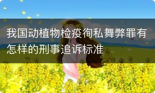 我国动植物检疫徇私舞弊罪有怎样的刑事追诉标准