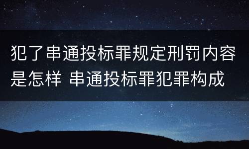 犯了串通投标罪规定刑罚内容是怎样 串通投标罪犯罪构成
