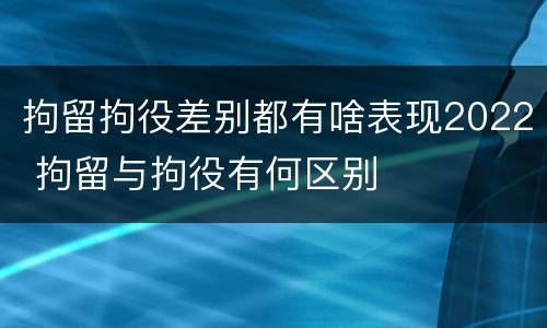 拘留拘役差别都有啥表现2022 拘留与拘役有何区别
