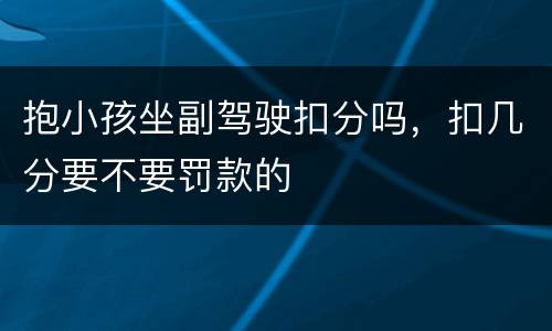 抱小孩坐副驾驶扣分吗，扣几分要不要罚款的
