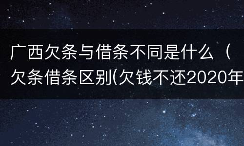 广西欠条与借条不同是什么（欠条借条区别(欠钱不还2020年新规 - 法律之家）
