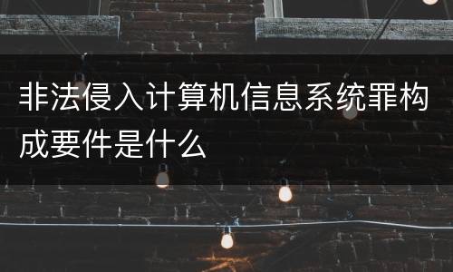 非法侵入计算机信息系统罪构成要件是什么