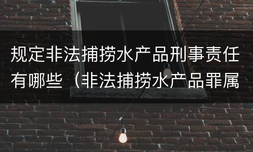 规定非法捕捞水产品刑事责任有哪些（非法捕捞水产品罪属于什么违法行为）