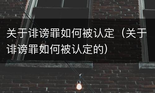 关于诽谤罪如何被认定（关于诽谤罪如何被认定的）