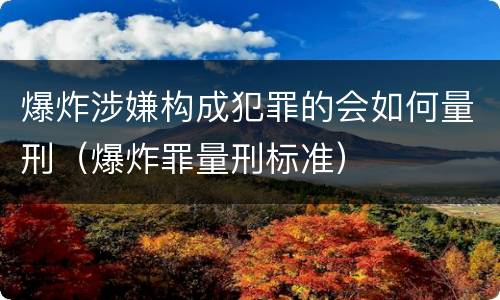 爆炸涉嫌构成犯罪的会如何量刑（爆炸罪量刑标准）