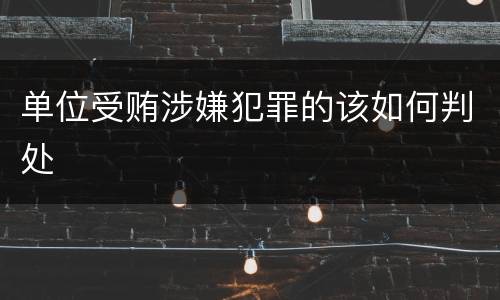 单位受贿涉嫌犯罪的该如何判处