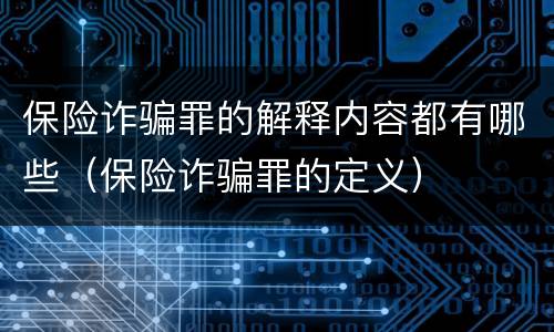 保险诈骗罪的解释内容都有哪些（保险诈骗罪的定义）