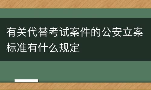 有关代替考试案件的公安立案标准有什么规定
