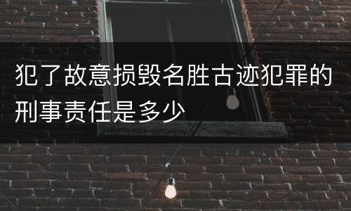 犯了故意损毁名胜古迹犯罪的刑事责任是多少