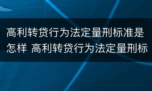 高利转贷行为法定量刑标准是怎样 高利转贷行为法定量刑标准是怎样确定的