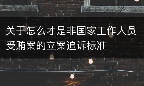 关于怎么才是非国家工作人员受贿案的立案追诉标准