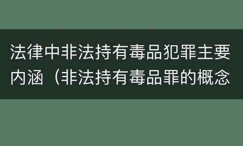 法律中非法持有毒品犯罪主要内涵（非法持有毒品罪的概念）