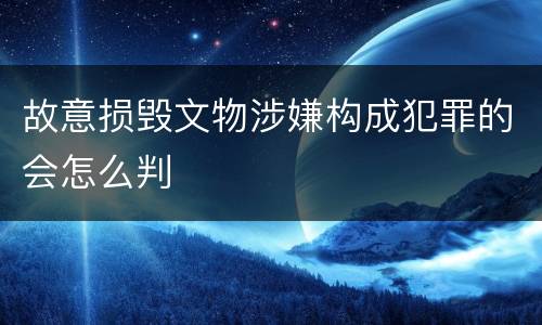 故意损毁文物涉嫌构成犯罪的会怎么判