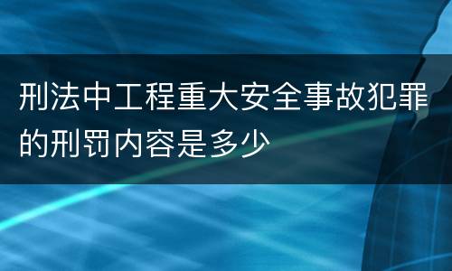 刑法中工程重大安全事故犯罪的刑罚内容是多少