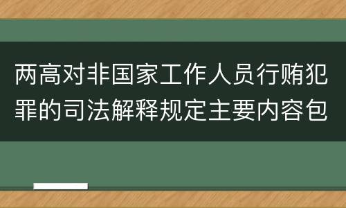 两高对非国家工作人员行贿犯罪的司法解释规定主要内容包括什么