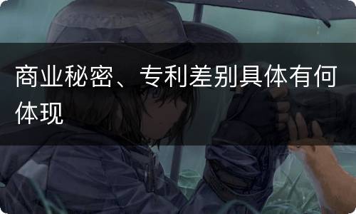 商业秘密、专利差别具体有何体现