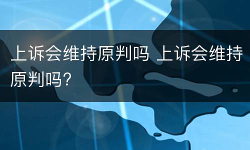 上诉会维持原判吗 上诉会维持原判吗?