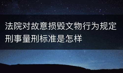 法院对故意损毁文物行为规定刑事量刑标准是怎样