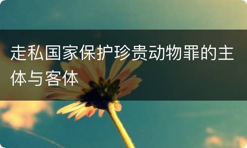 走私国家保护珍贵动物罪的主体与客体