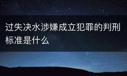 过失决水涉嫌成立犯罪的判刑标准是什么